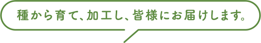 種から育て、加工し、皆様にお届けします。