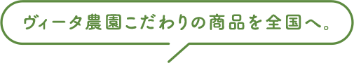 ヴィータ農園こだわりの商品を全国へ。