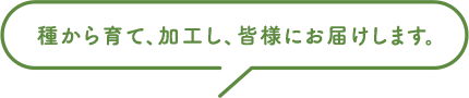 種から育て、加工し、皆様にお届けします。